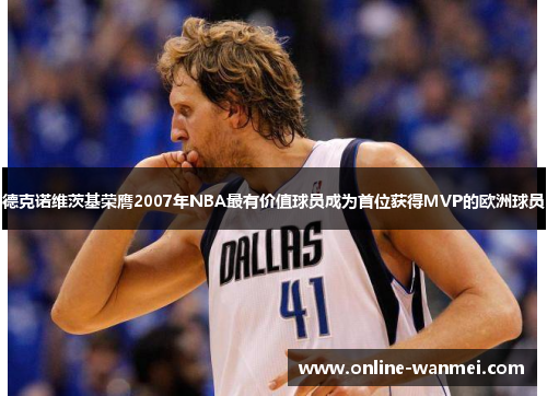 德克诺维茨基荣膺2007年NBA最有价值球员成为首位获得MVP的欧洲球员