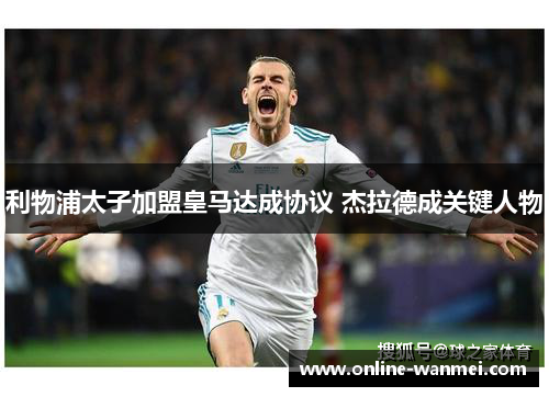 利物浦太子加盟皇马达成协议 杰拉德成关键人物
