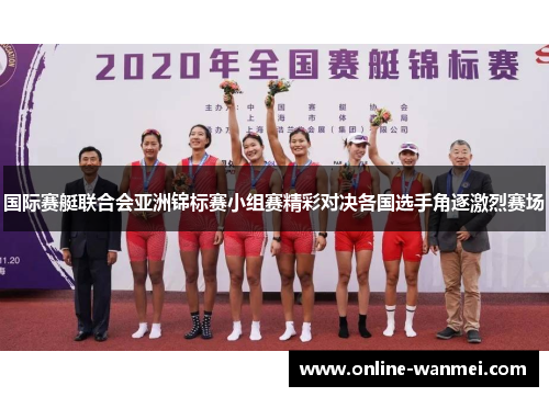 国际赛艇联合会亚洲锦标赛小组赛精彩对决各国选手角逐激烈赛场