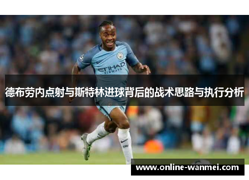 德布劳内点射与斯特林进球背后的战术思路与执行分析
