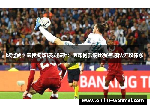 欧冠赛季最佳助攻球员解析：他如何影响比赛与球队进攻体系
