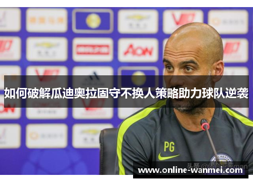 如何破解瓜迪奥拉固守不换人策略助力球队逆袭