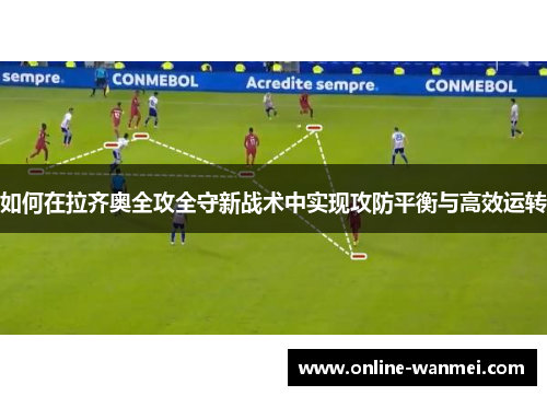 如何在拉齐奥全攻全守新战术中实现攻防平衡与高效运转