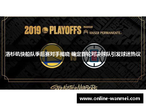 洛杉矶快船队季后赛对手揭晓 确定首轮对决球队引发球迷热议