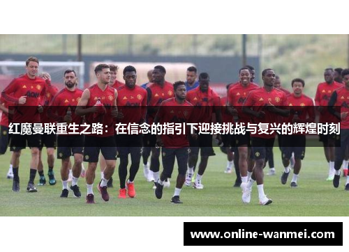 红魔曼联重生之路：在信念的指引下迎接挑战与复兴的辉煌时刻