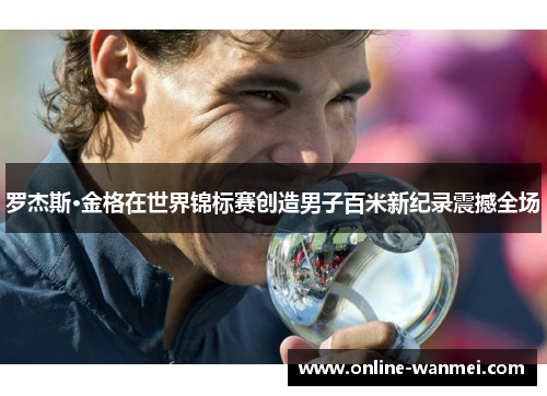 罗杰斯·金格在世界锦标赛创造男子百米新纪录震撼全场
