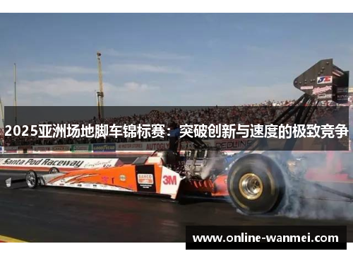 2025亚洲场地脚车锦标赛：突破创新与速度的极致竞争