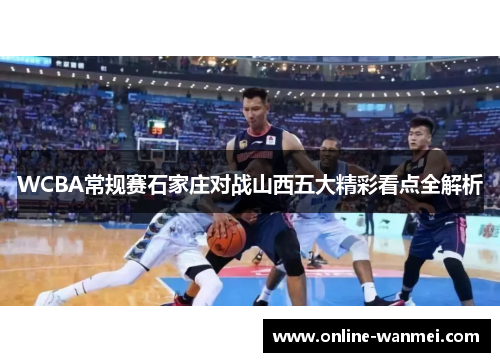 WCBA常规赛石家庄对战山西五大精彩看点全解析