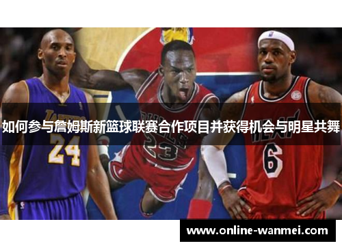 如何参与詹姆斯新篮球联赛合作项目并获得机会与明星共舞