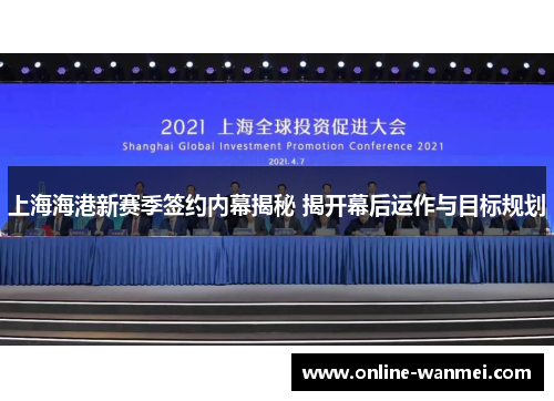 上海海港新赛季签约内幕揭秘 揭开幕后运作与目标规划