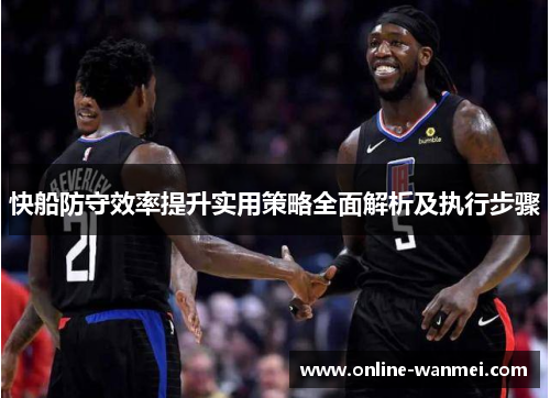 快船防守效率提升实用策略全面解析及执行步骤