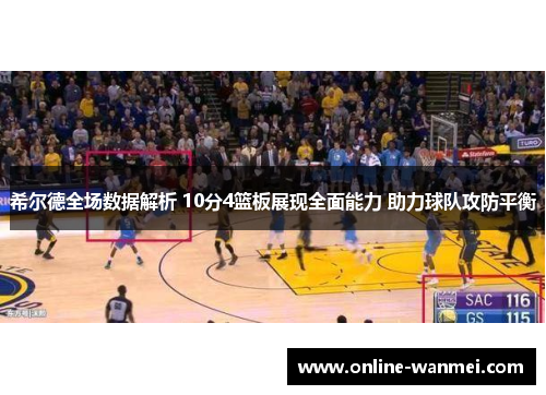 希尔德全场数据解析 10分4篮板展现全面能力 助力球队攻防平衡