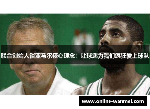 联合创始人谈亚马尔核心理念：让球迷为我们疯狂爱上球队