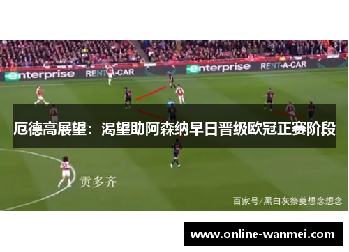 厄德高展望：渴望助阿森纳早日晋级欧冠正赛阶段