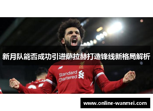 新月队能否成功引进萨拉赫打造锋线新格局解析