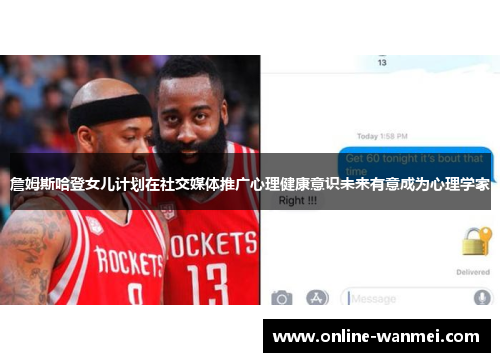 詹姆斯哈登女儿计划在社交媒体推广心理健康意识未来有意成为心理学家