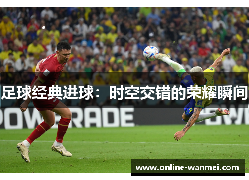 足球经典进球：时空交错的荣耀瞬间