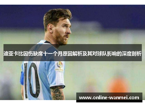 迪亚卡比因伤缺席十一个月原因解析及其对球队影响的深度剖析