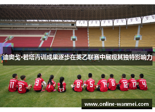 迪奥戈·若塔青训成果逐步在英乙联赛中展现其独特影响力