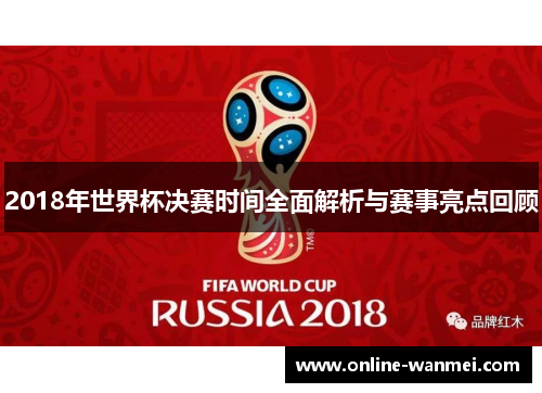 2018年世界杯决赛时间全面解析与赛事亮点回顾