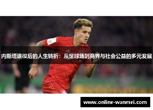 内斯塔退役后的人生转折：从足球场到商界与社会公益的多元发展