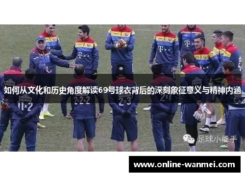 如何从文化和历史角度解读69号球衣背后的深刻象征意义与精神内涵